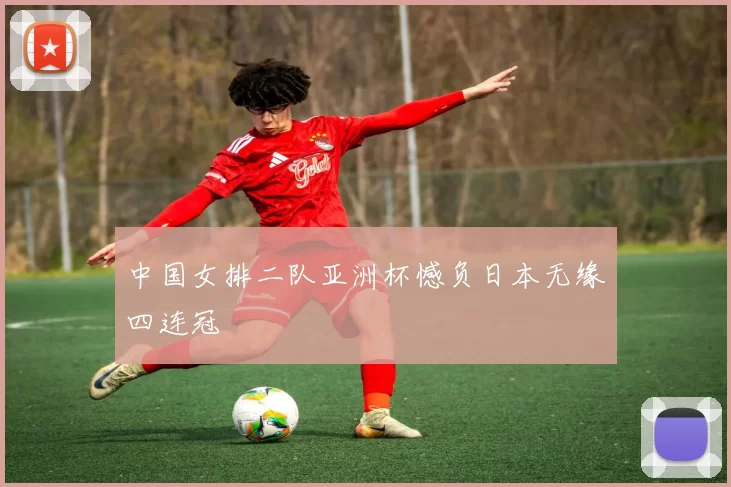 中国女排二队亚洲杯憾负日本无缘四连冠