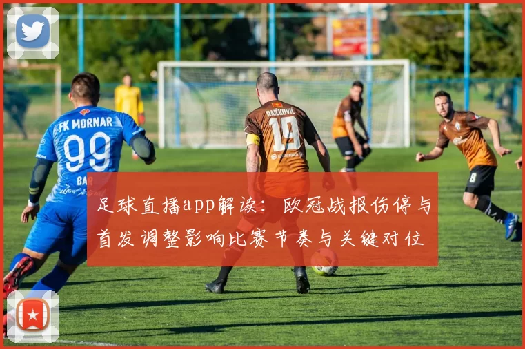 足球直播app解读:欧冠战报伤停与首发调整影响比赛节奏与关键对位