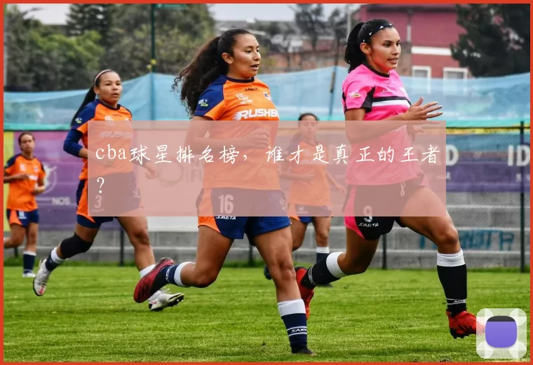 cba球星排名榜，谁才是真正的王者？