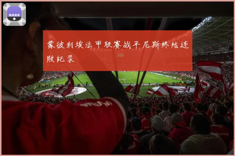 蒙彼利埃法甲联赛战平尼斯终结连败纪录