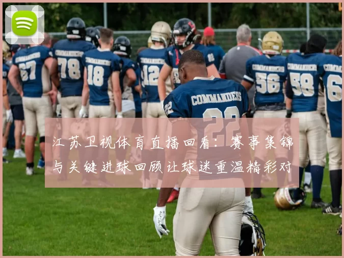 江苏卫视体育直播回看：赛事集锦与关键进球回顾让球迷重温精彩对决