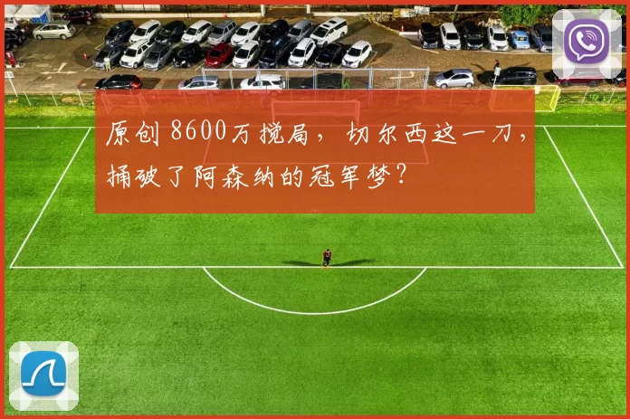原创 8600万搅局，切尔西这一刀，捅破了阿森纳的冠军梦？