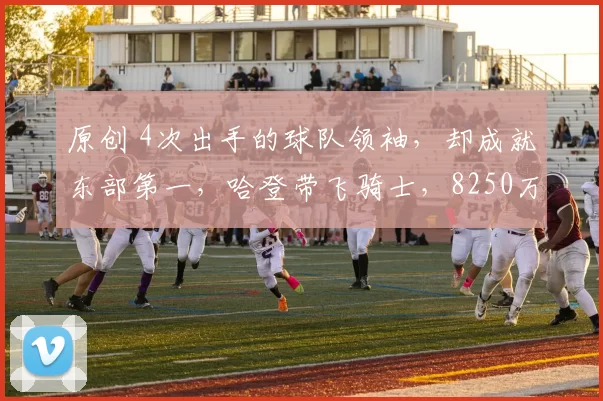 原创 4次出手的球队领袖,却成就东部第一,哈登带飞骑士,8250万不贵