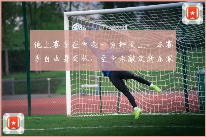 他上赛季在申花一分钟没上，本赛季自由身离队，至今未敲定新东家