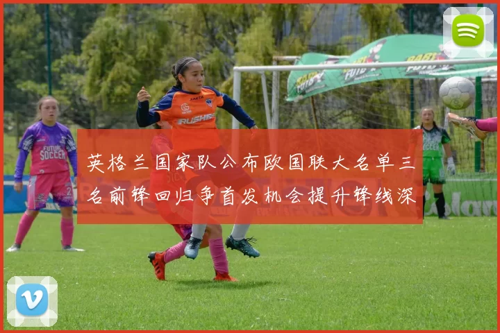 英格兰国家队公布欧国联大名单三名前锋回归争首发机会提升锋线深度