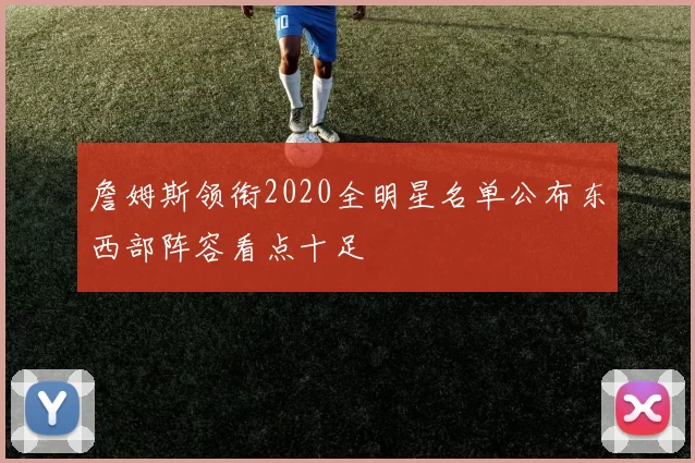 詹姆斯领衔2020全明星名单公布东西部阵容看点十足