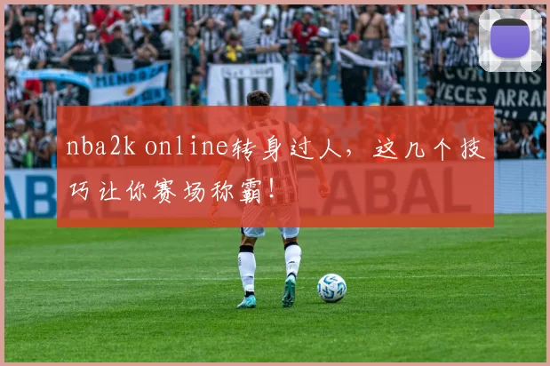 nba2k online转身过人，这几个技巧让你赛场称霸！