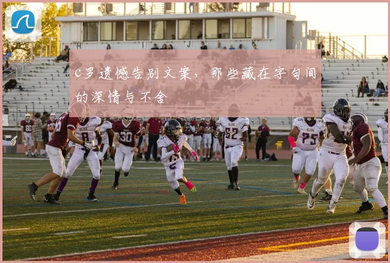 c罗遗憾告别文案，那些藏在字句间的深情与不舍