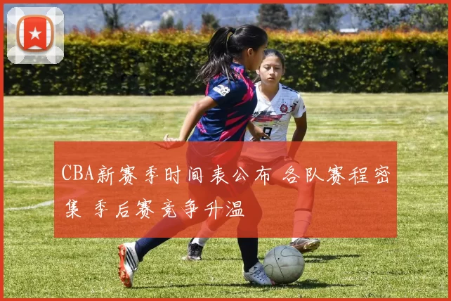 CBA新赛季时间表公布 各队赛程密集 季后赛竞争升温