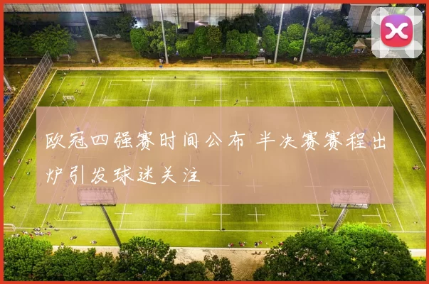 欧冠四强赛时间公布 半决赛赛程出炉引发球迷关注