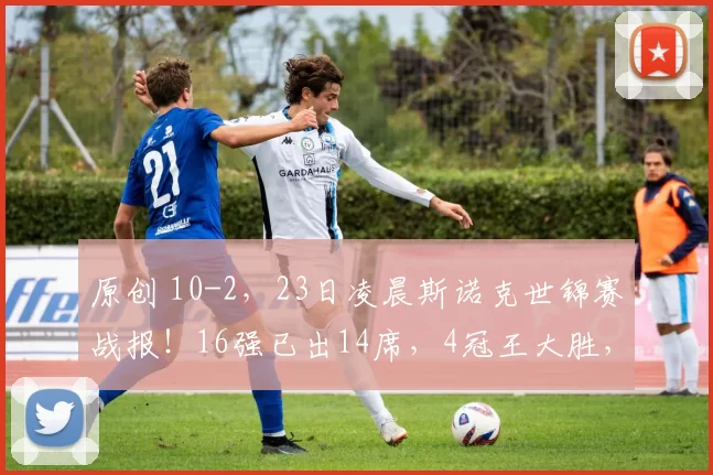 原创 10-2，23日凌晨斯诺克世锦赛战报！16强已出14席，4冠王大胜，亚军淘汰