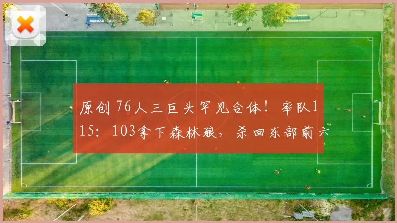原创 76人三巨头罕见合体！率队115：103拿下森林狼，杀回东部前六
