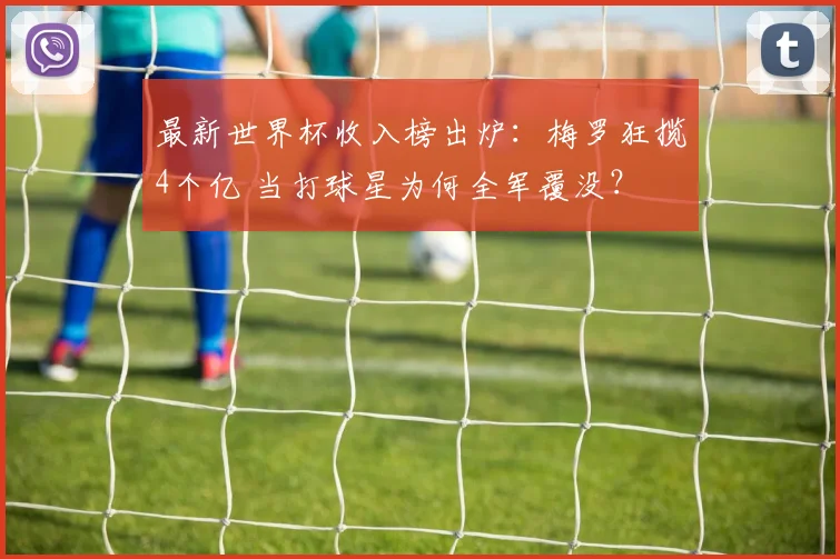 最新世界杯收入榜出炉：梅罗狂揽4个亿 当打球星为何全军覆没？