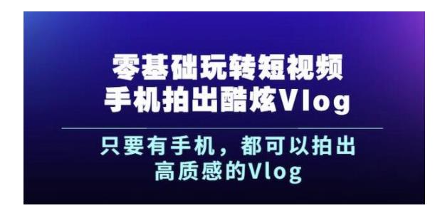 手把手教你手机拍出酷炫Vlog短视频(0基础也能学会)