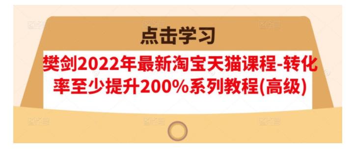 樊剑教你淘宝天猫提升200%转化秘籍(2022最新方法)