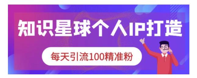0基础学知识星球个人IP打造(每天引精准粉丝100以上)