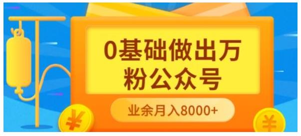 0基础快速做出万粉微信公众号(副业也能月入过万)