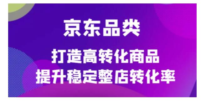 打造高转化京东品类商品(稳定提升整店转化率)