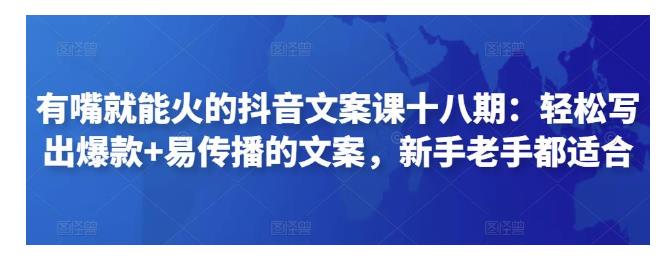 有嘴就能火的抖音文案课18期：轻松写出爆款和易传播的文案