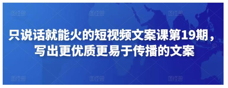 只说话就能火的短视频文案课第19期，写出更优质更易于传播的文案