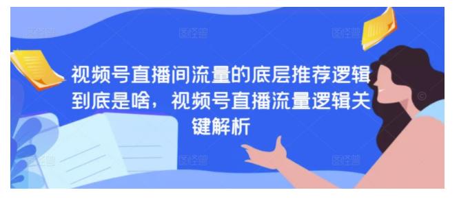 10节课让你懂得视频号直播间推荐逻辑(直播流量底层逻辑)