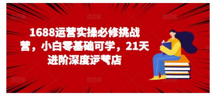 小白也能学会的1688运营实操课(零基础可学)