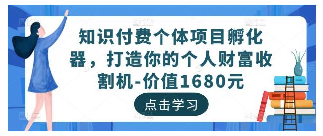 价值2000的知识付费个体项目孵化器(打造你的个人财富收割机)