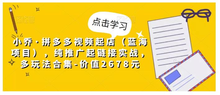 小乔拼多多视频起店蓝海项目(多玩法合集)