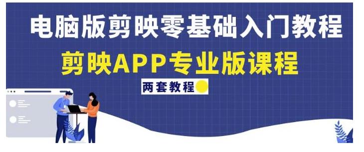 电脑版剪映零基础入门教程+剪映APP专业版课程