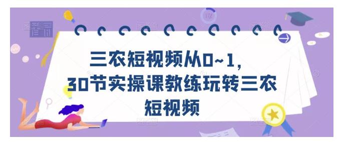 三农短视频从0~1，​30节实操课教练玩转三农短视频