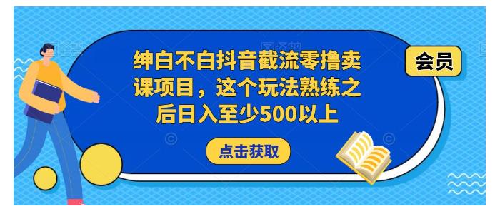 绅白不白抖音截流零撸卖课项目(熟练后日收益500以上)