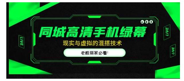 直播间现实与虚拟的混搭技术(老板商家必备同城高清手机绿幕)