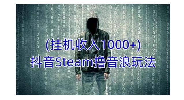 不露面不说话的抖音Steam撸音浪玩法(一天收益1000以上)