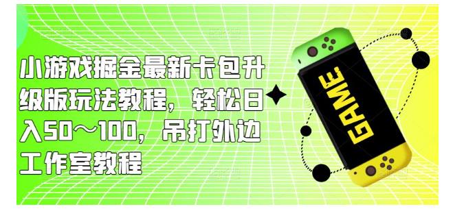 带你玩转小游戏掘金卡包升级版玩法(日收益100以上)