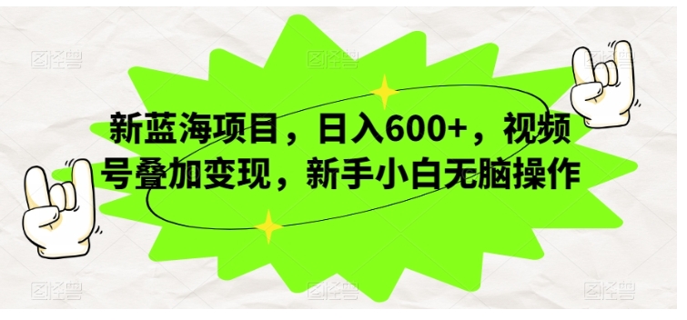 新手小白也能操作视频号叠加变现(长期稳定蓝海项目)