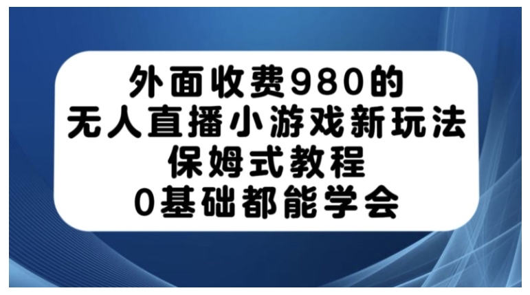 0基础也能操作无人直播小游戏新玩法(价值2000元)