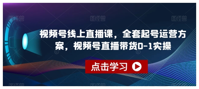 0基础学视频号直播带货(视频号全套起号运营方案)