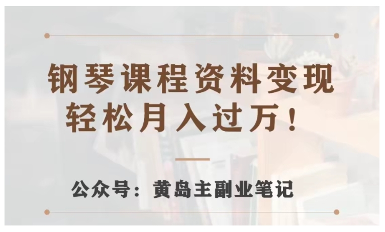 黄岛主手把手教你钢琴课程资料变现(实操玩法分享)