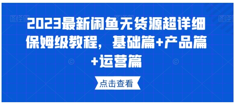 2023保姆级新闲鱼无货源超详细教程(基础产品运营综合课)