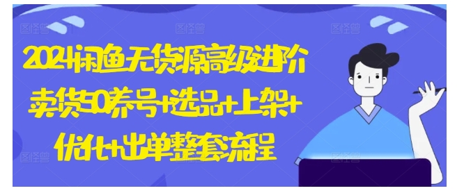2024闲鱼无货源高级进阶卖货教程(整套出单整套流程)