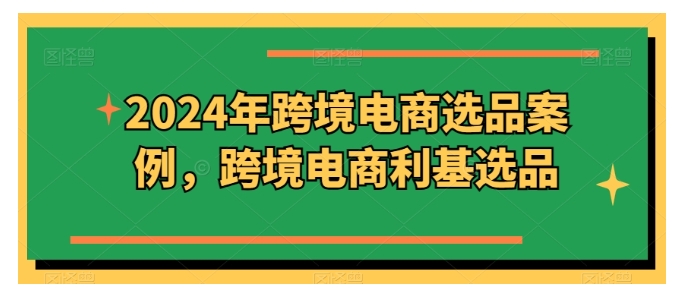 0基础学2024年跨境电商选品(轻松打造爆款)