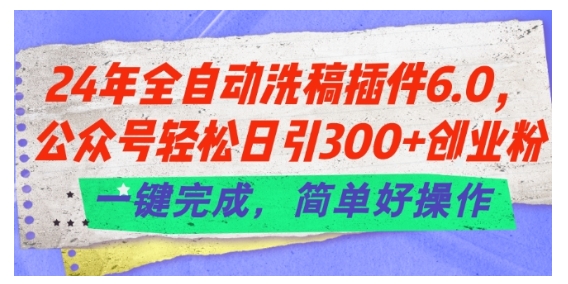 2024公众号全自动洗稿6.0插件(每天轻松引300创业粉)