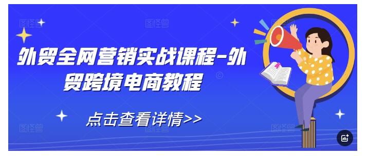 0基础也能学会的外贸跨境电商教程(全网营销实战课程)