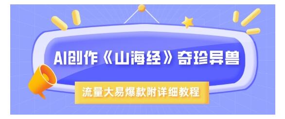 用AI创作山海经奇珍异兽短视频(轻松打造爆款)
